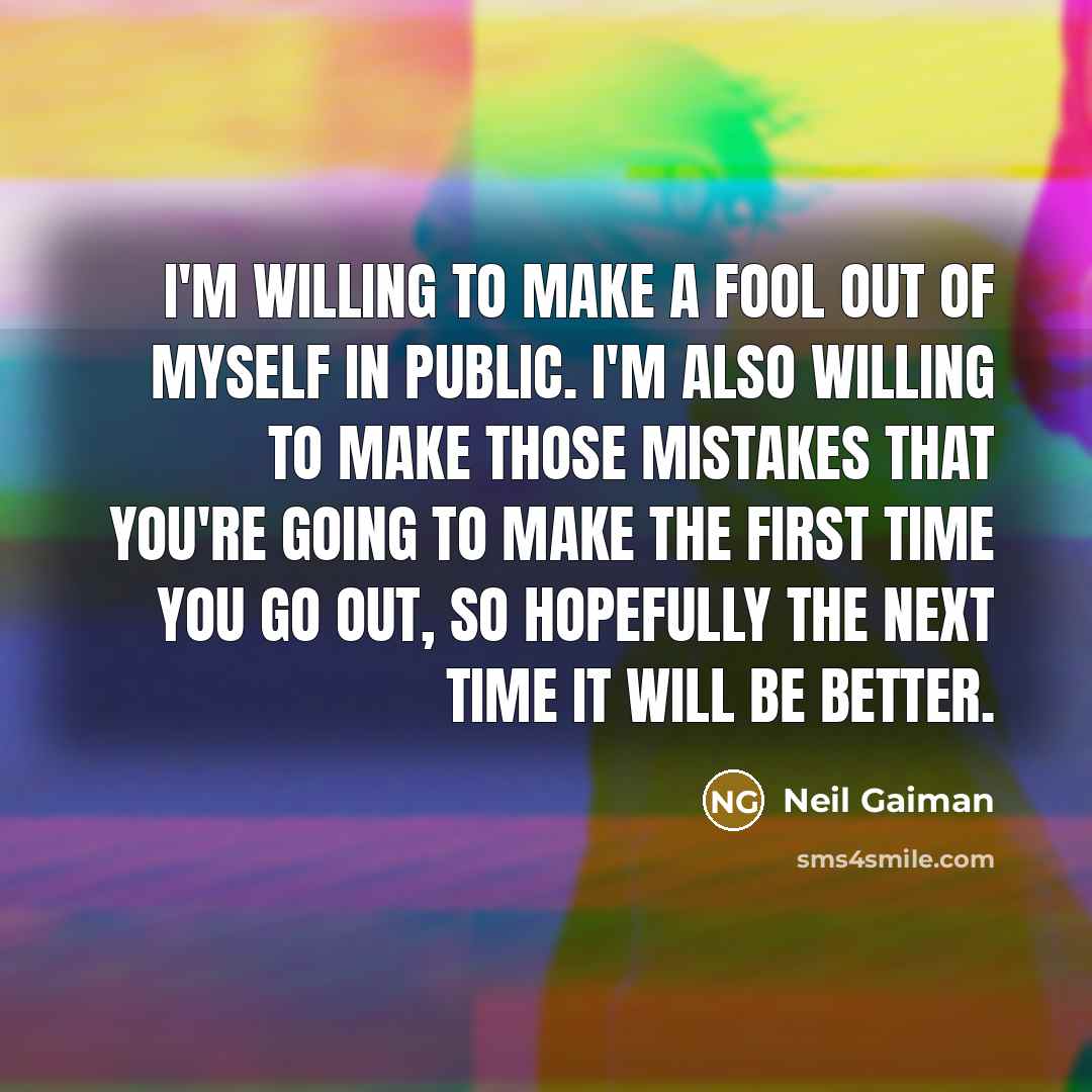 “I'm willing to make a fool out of myself in…” quote by Neil Gaiman