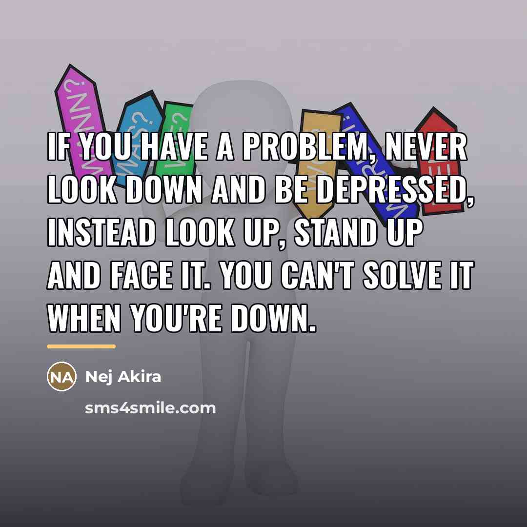 “If you have a problem, never look down and be…” quote by Nej Akira