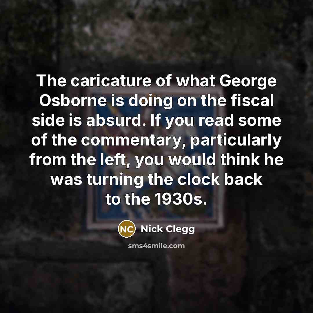 “The caricature of what George Osborne is doing on the…” quote by Nick Clegg