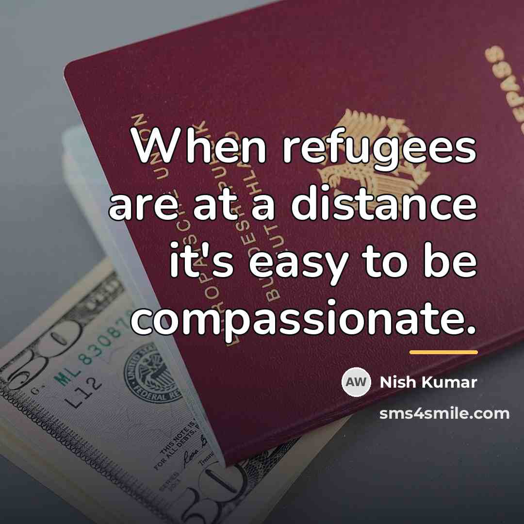 “When refugees are at a distance it's easy to be…” quote by Nish Kumar