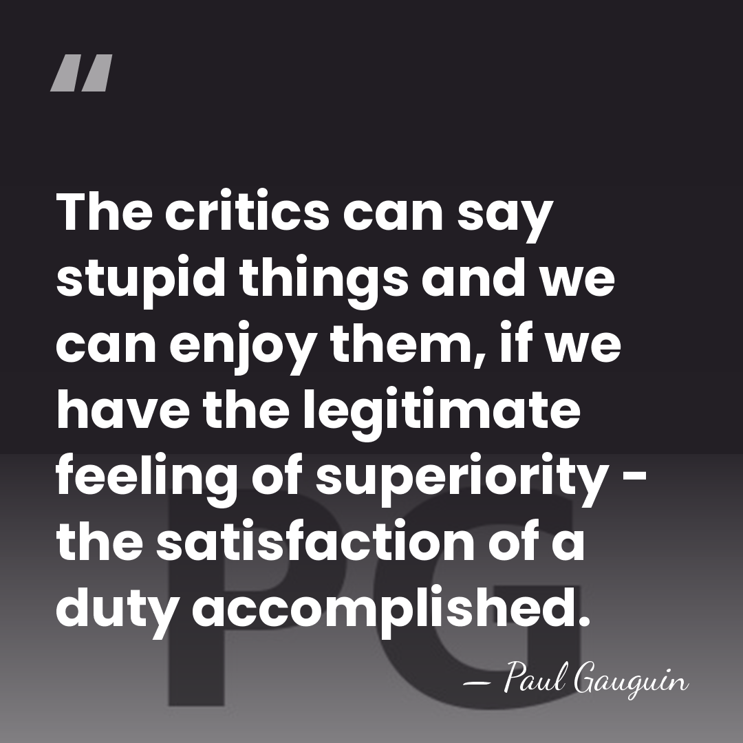 The critics can say stupid things and we can enjoy them, if&hellip; - Paul Gauguin