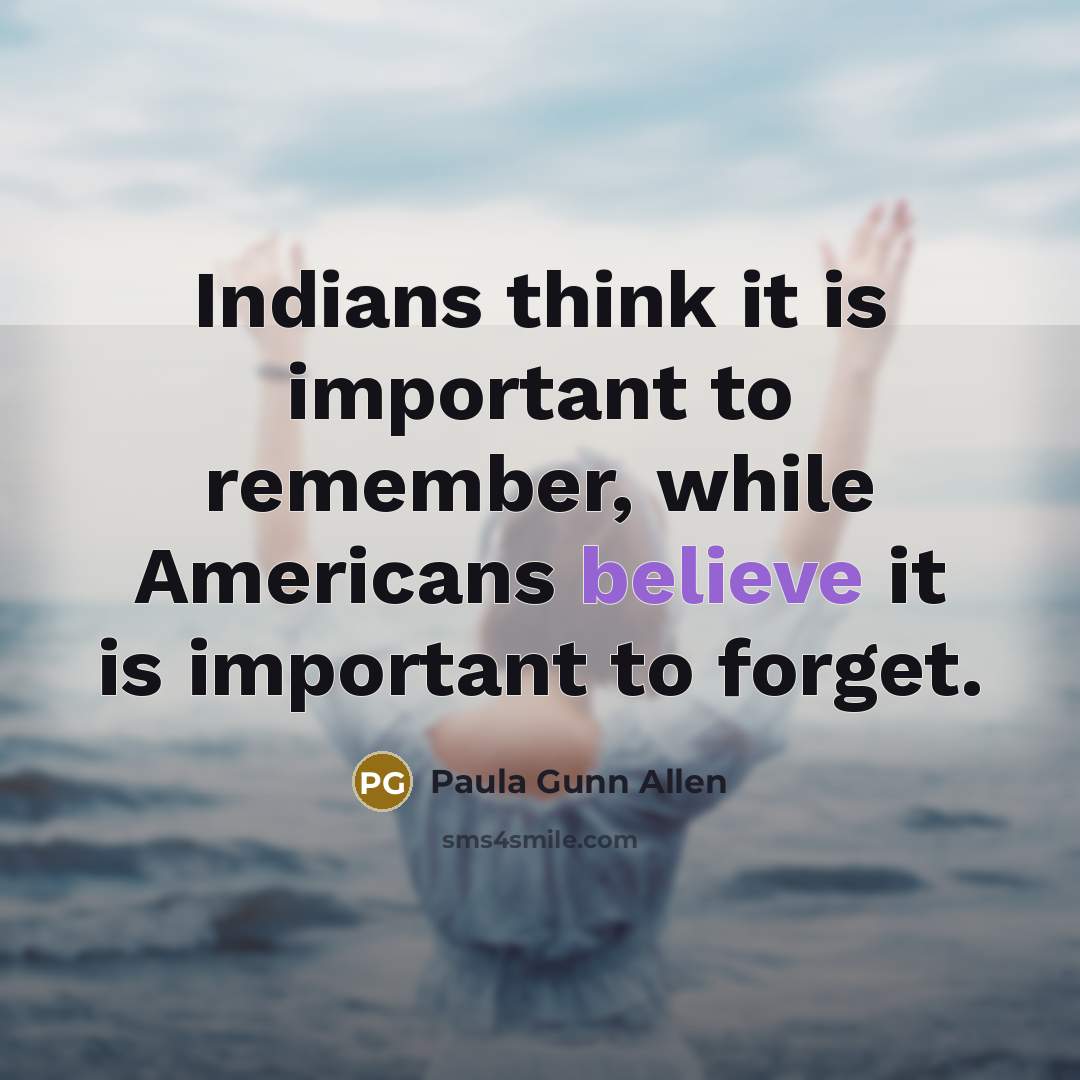 “Indians think it is important to remember, while Americans believe…” quote by Paula Gunn Allen