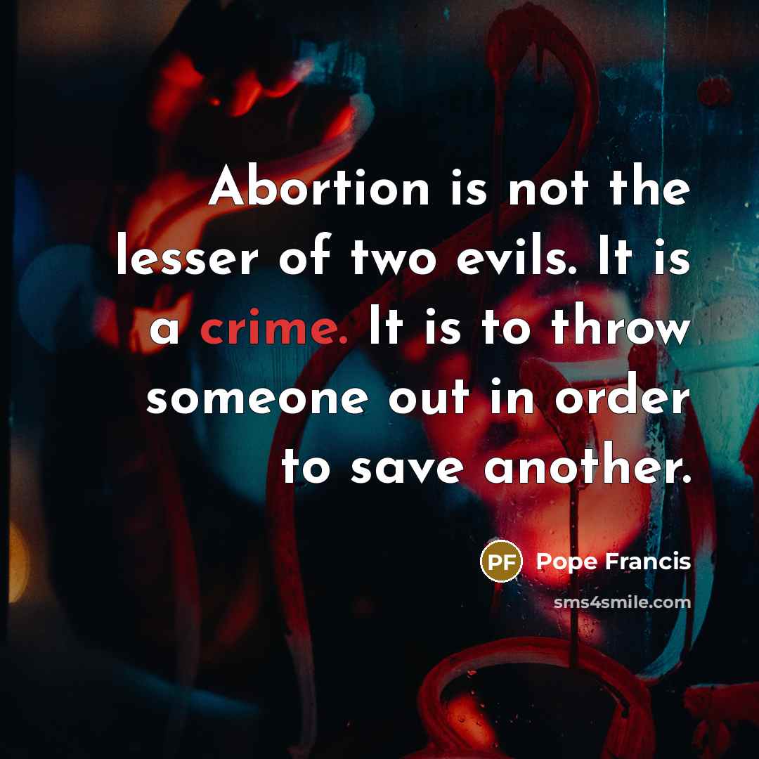 “Abortion is not the lesser of two evils. It is…” quote by Pope Francis