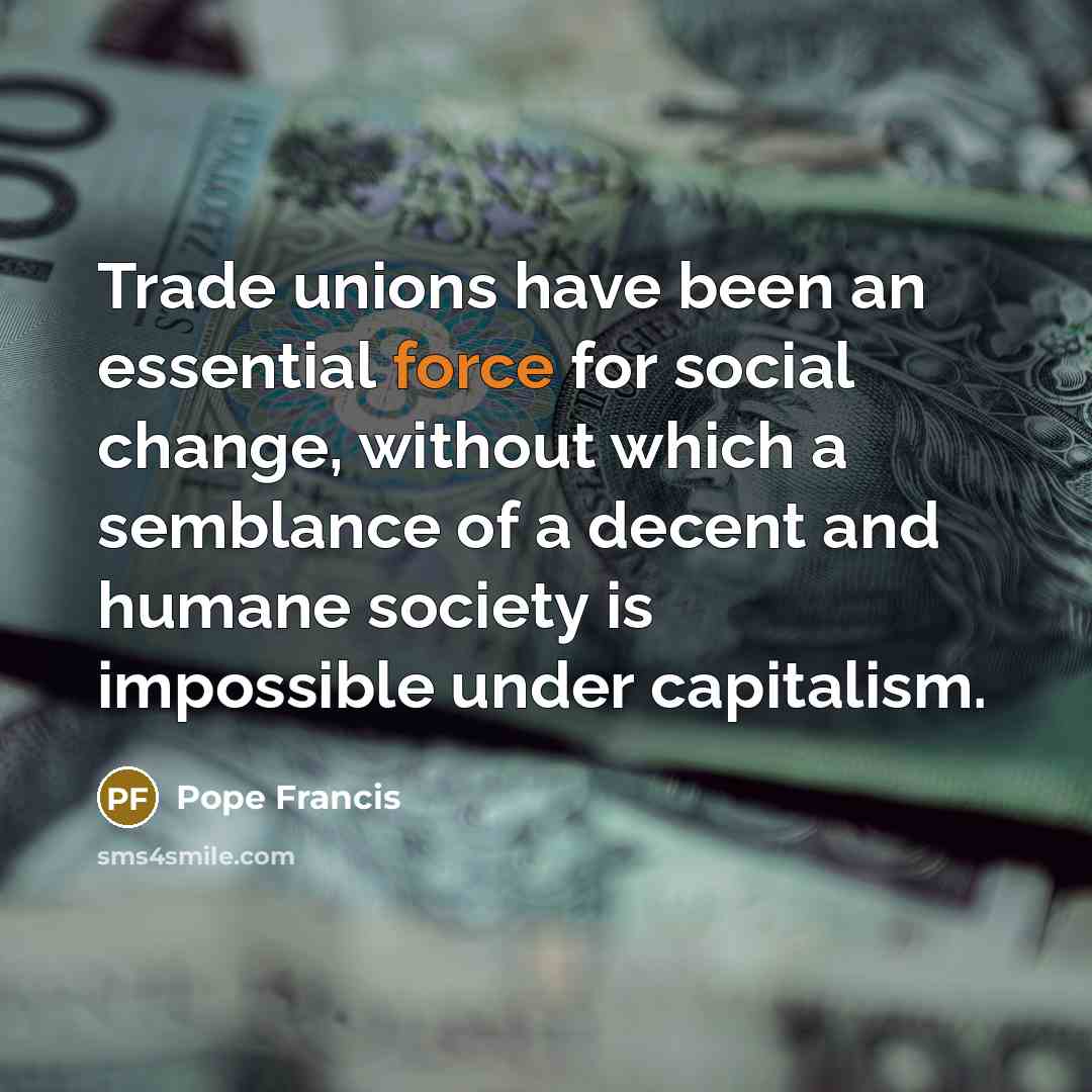“Trade unions have been an essential force for social change,…” quote by Pope Francis