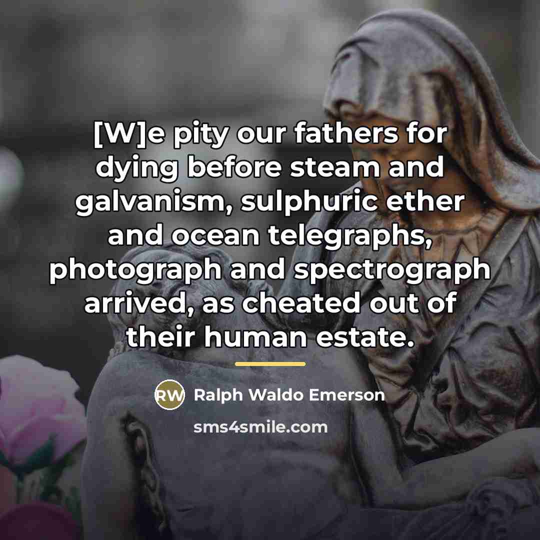“[W]e pity our fathers for dying before steam and galvanism,…” quote by Ralph Waldo Emerson