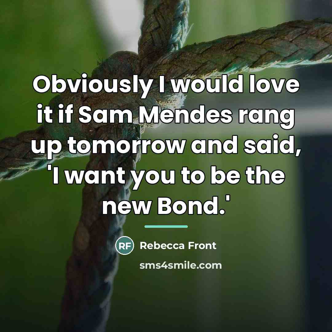 “Obviously I would love it if Sam Mendes rang up…” quote by Rebecca Front