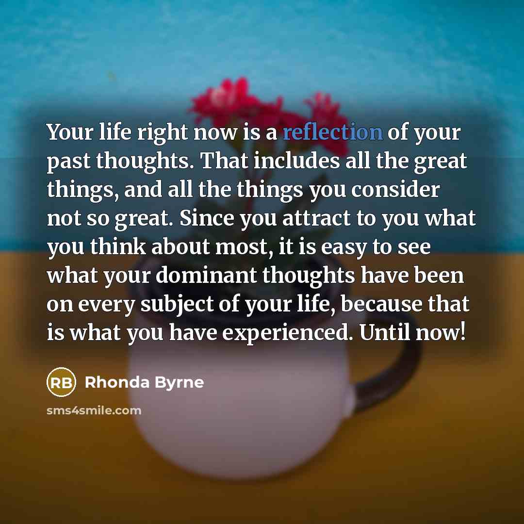 “Your life right now is a reflection of your past…” quote by Rhonda Byrne