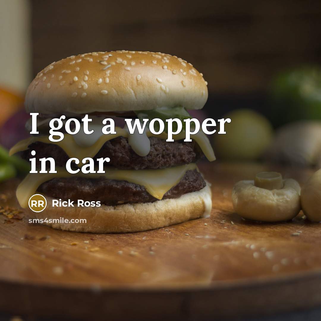 “I got a wopper in car” quote by Rick Ross
