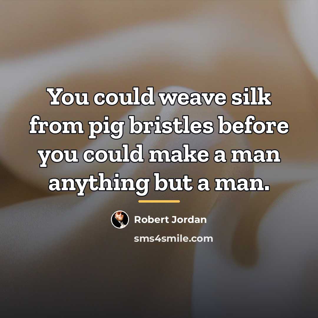 “You could weave silk from pig bristles before you could…” quote by Robert Jordan