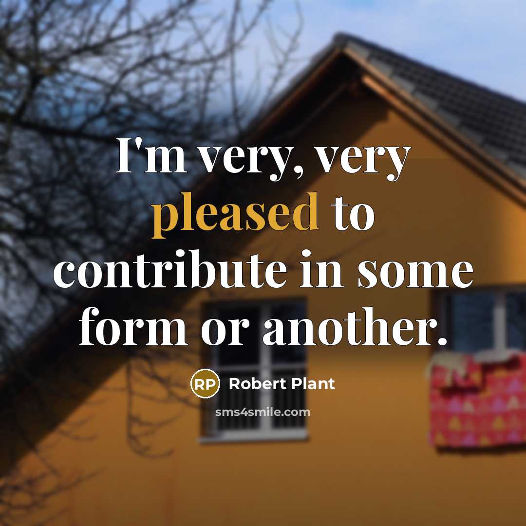 “I'm very, very pleased to contribute in some form or…” quote by Robert Plant