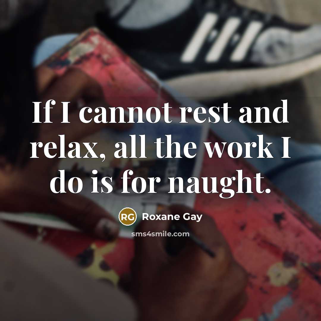 “If I cannot rest and relax, all the work I…” quote by Roxane Gay