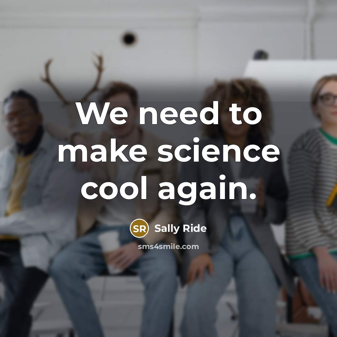 “We need to make science cool again.” quote by Sally Ride