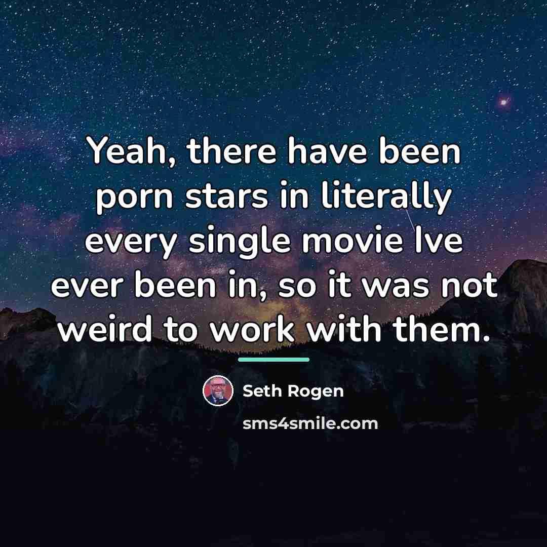 “Yeah, there have been porn stars in literally every single…” quote by Seth Rogen