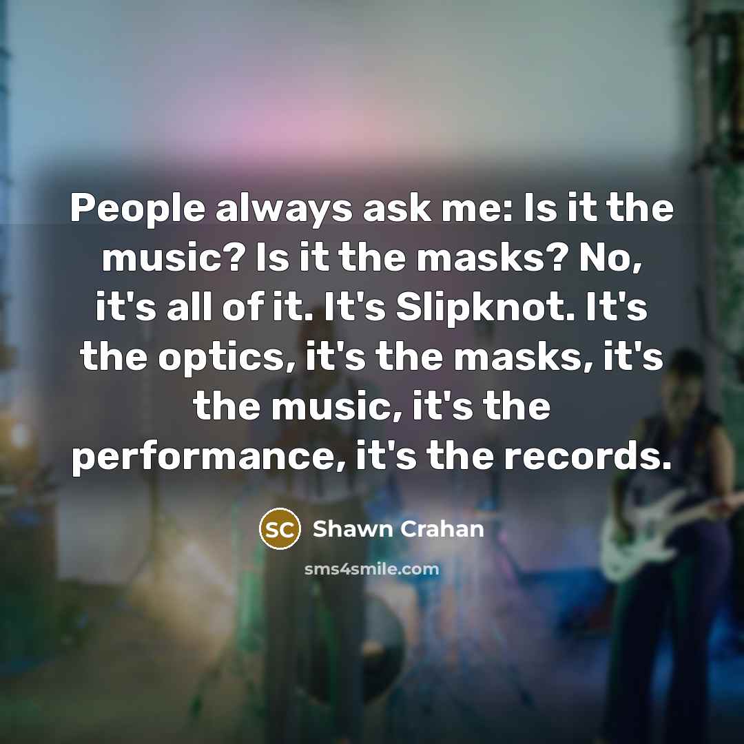 “People always ask me: Is it the music? Is it…” quote by Shawn Crahan