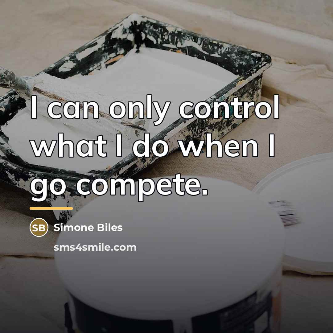 “I can only control what I do when I go…” quote by Simone Biles