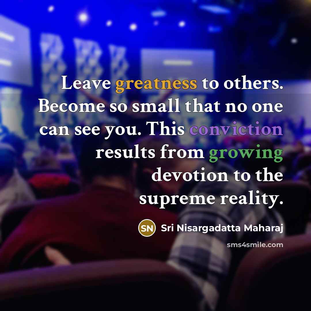 “Leave greatness to others. Become so small that no one…” quote by Sri Nisargadatta Maharaj