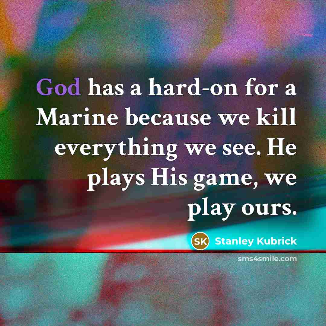 “God has a hard-on for a Marine because we kill…” quote by Stanley Kubrick