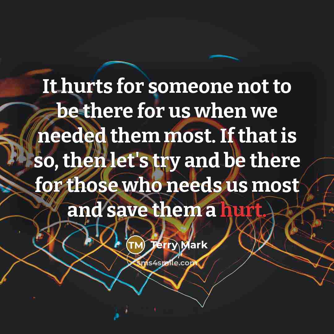 “It hurts for someone not to be there for us…” quote by Terry Mark