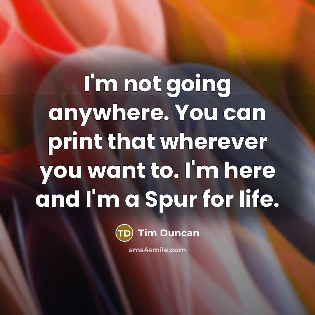 “I'm not going anywhere. You can print that wherever you…” quote by Tim Duncan
