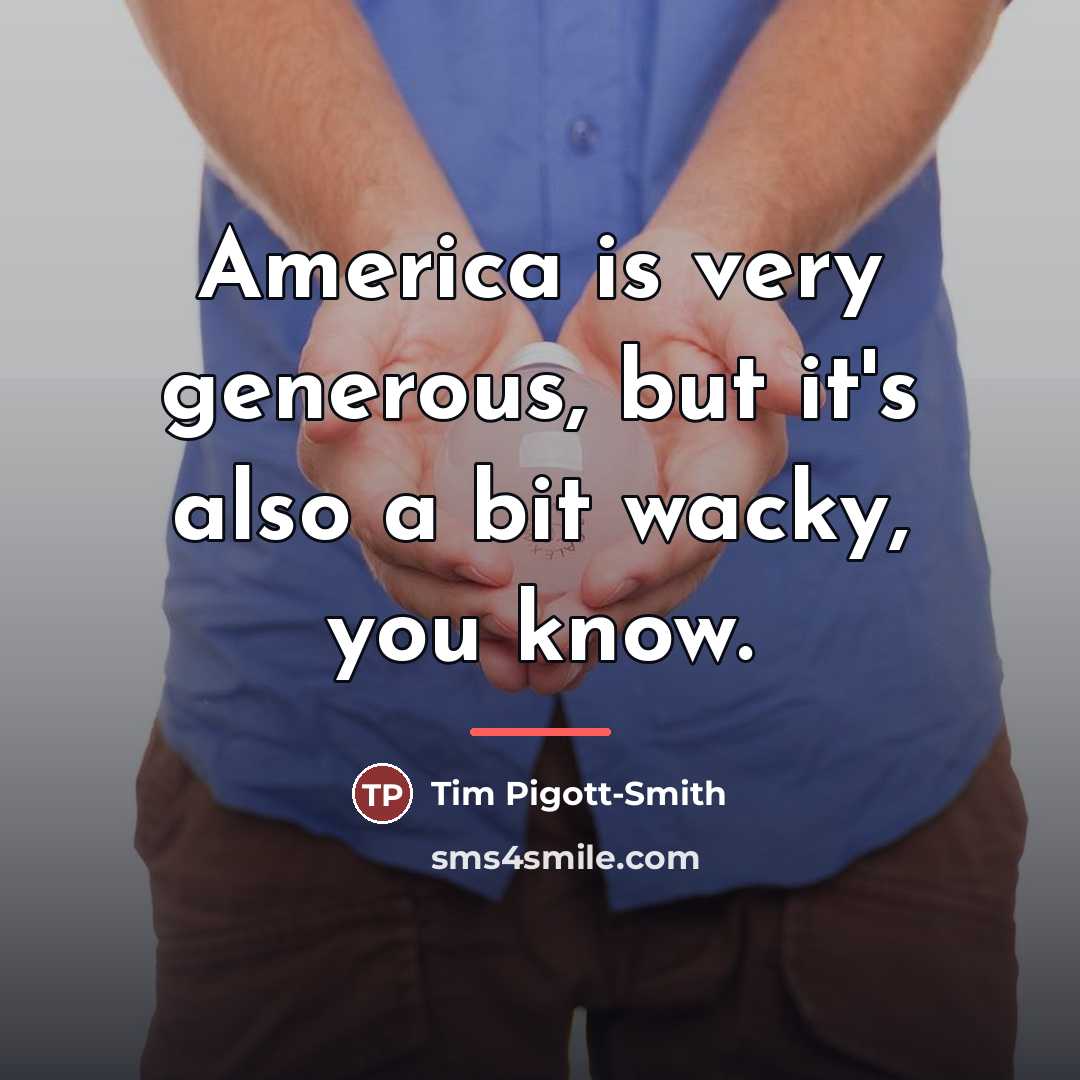 “America is very generous, but it's also a bit wacky,…” quote by Tim Pigott-Smith