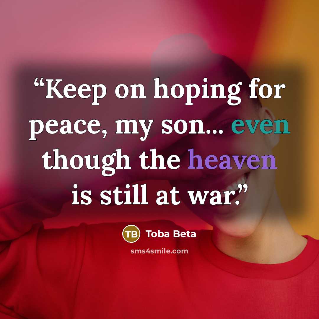 “Keep on hoping for peace, my son... even though the heaven is still at war.” quote by Toba Beta
