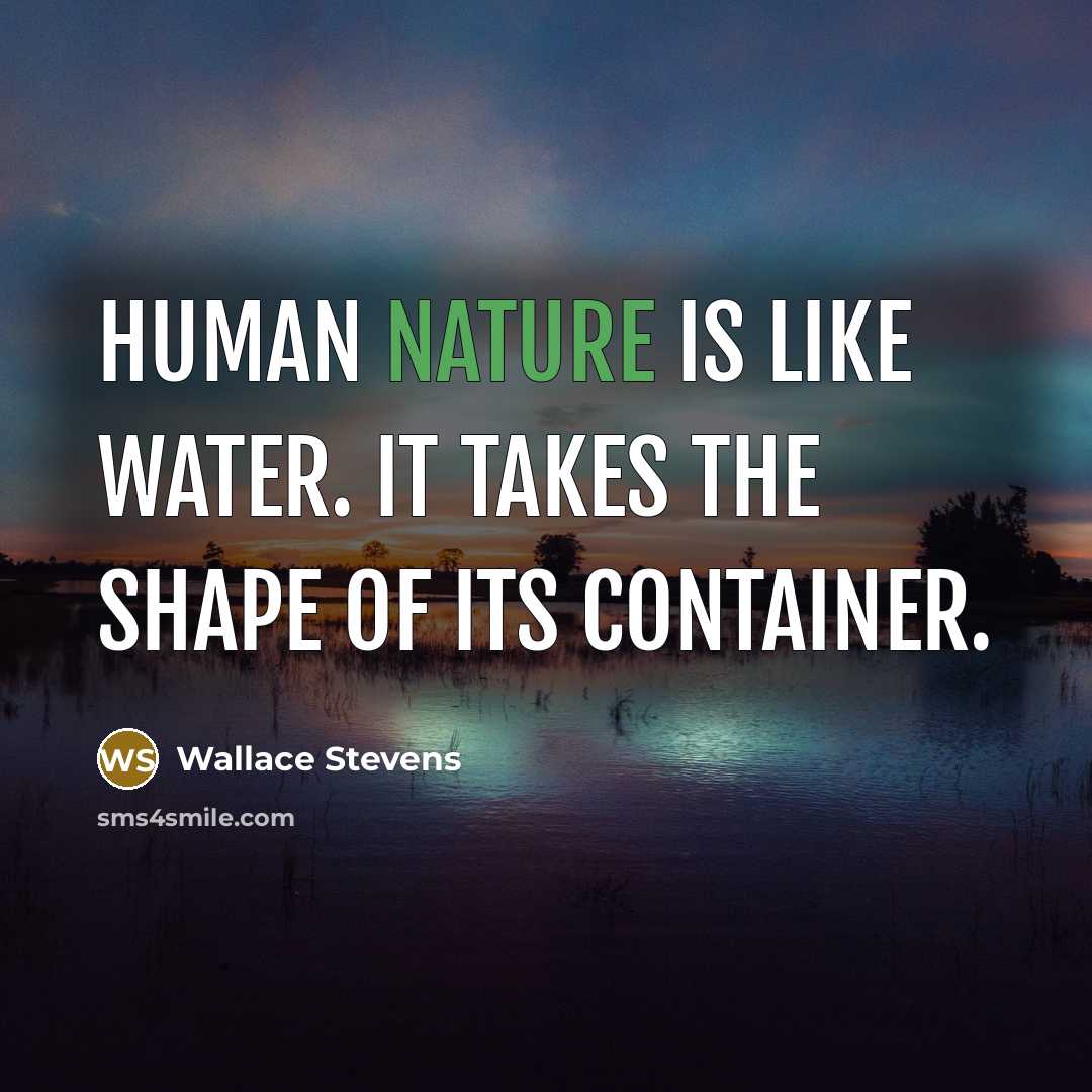 “Human nature is like water. It takes the shape of its container.” quote by Wallace Stevens