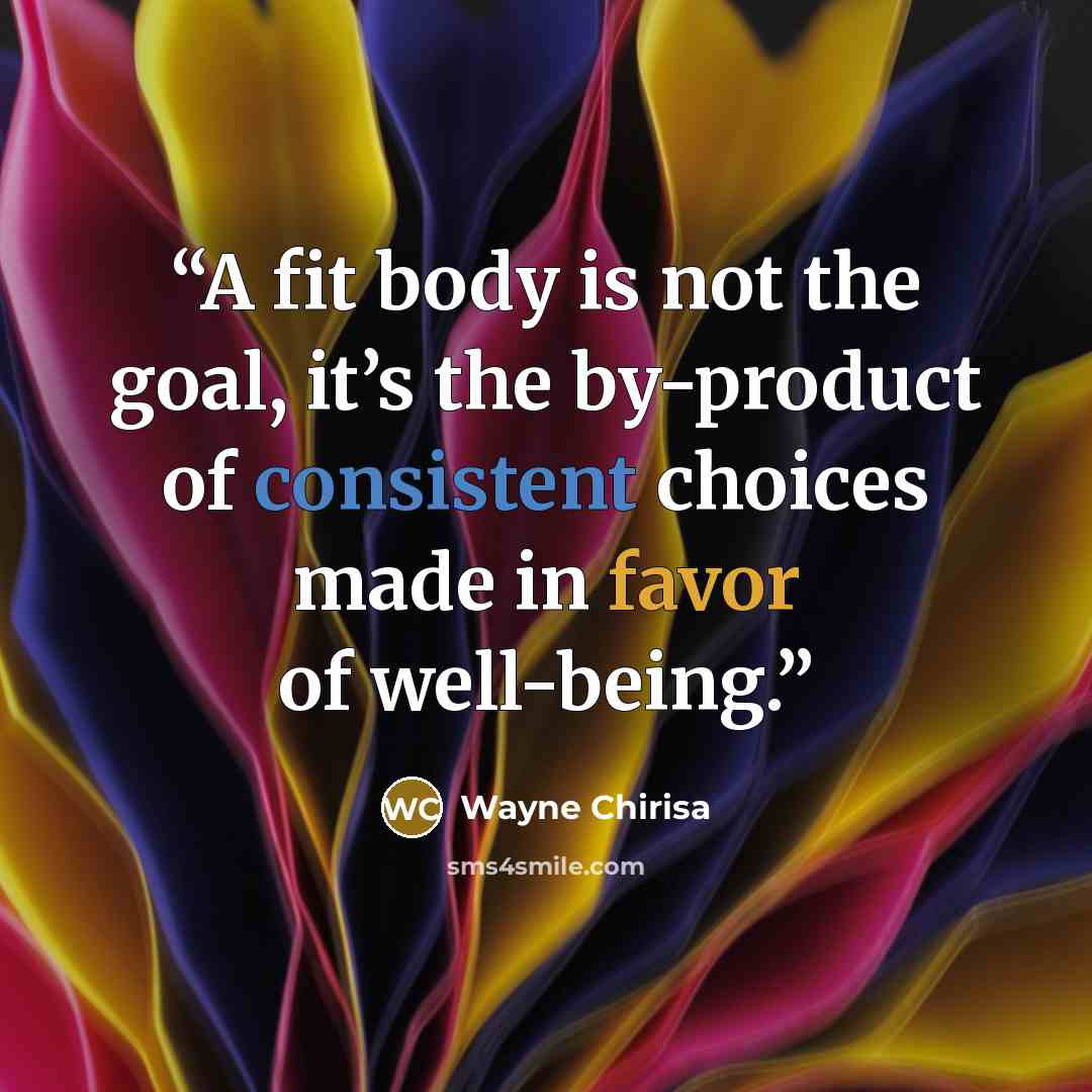 “A fit body is not the goal, it’s the by-product of consistent choices made in favor of well-being.” quote by Wayne Chirisa
