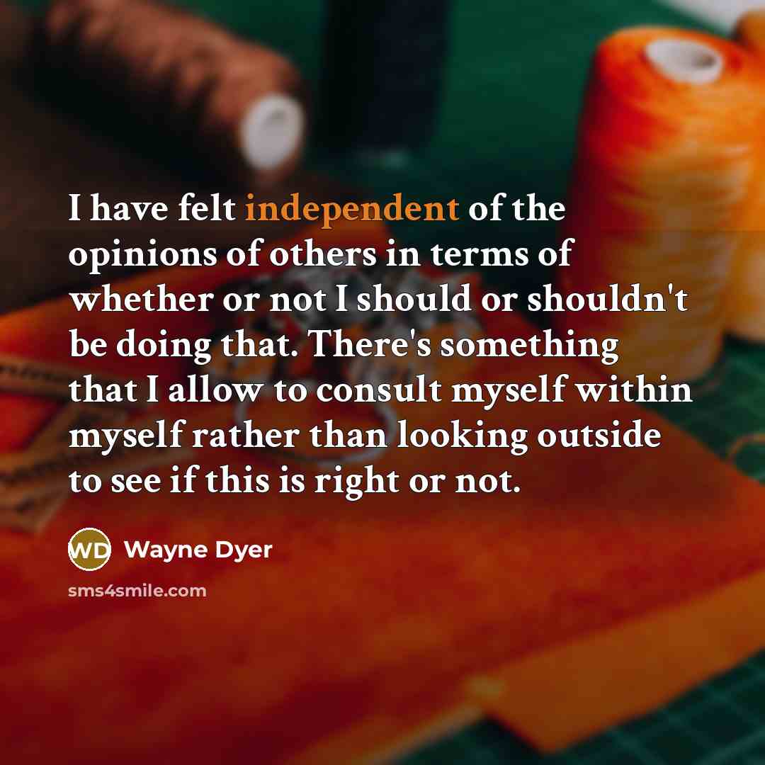 “I have felt independent of the opinions of others in…” quote by Wayne Dyer