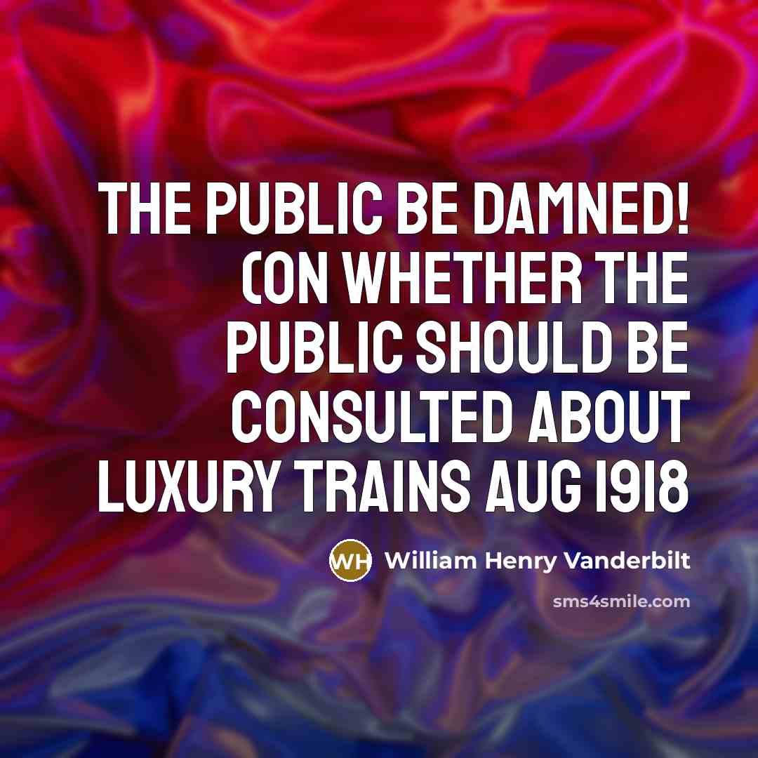 “The public be damned! (on whether the public should be…” quote by William Henry Vanderbilt