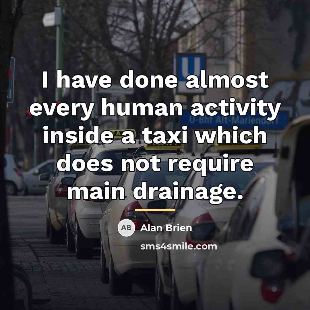 “I have done almost every human activity inside a taxi…” quote by Alan Brien