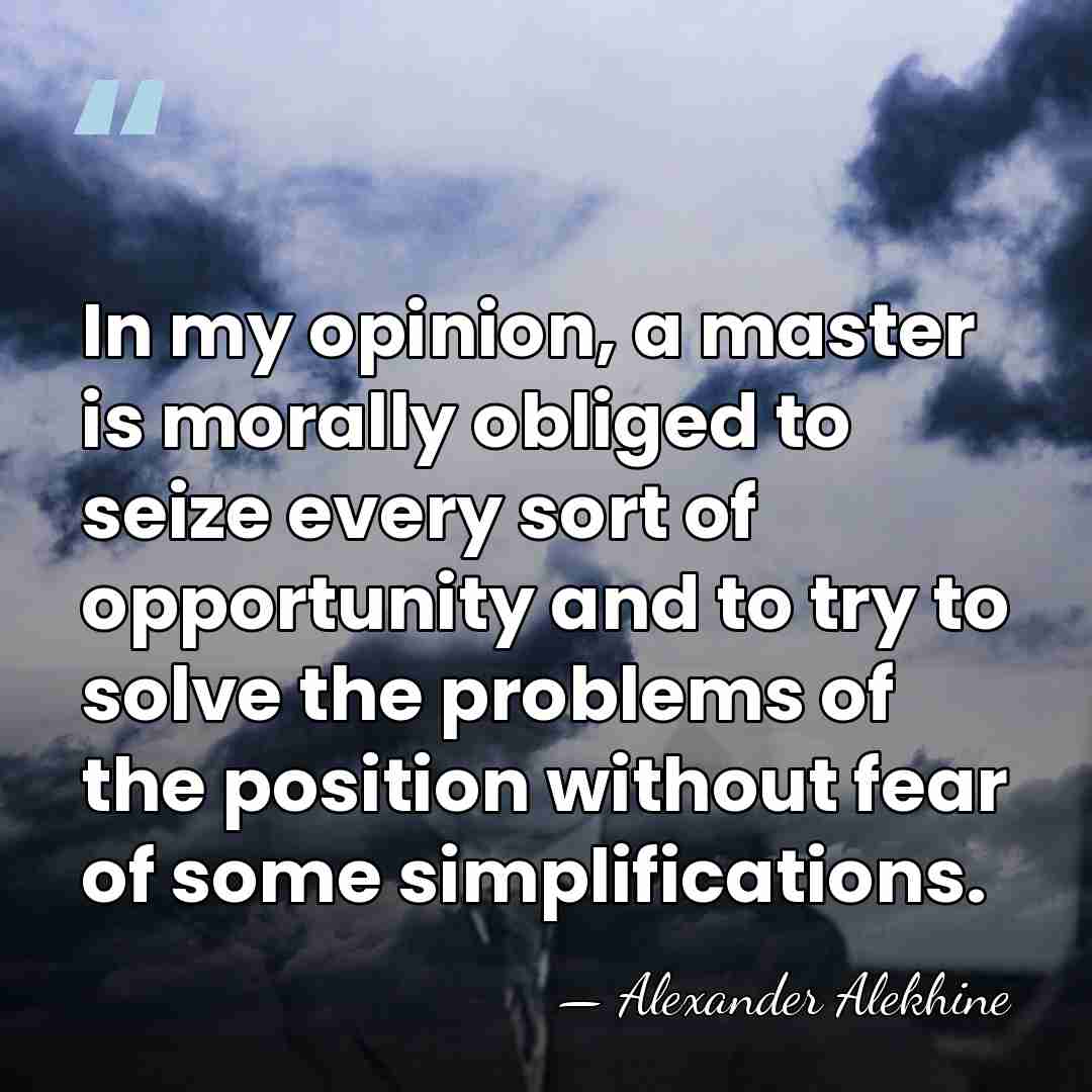 In my opinion, a master is morally obliged to seize every sort&hellip; - Alexander Alekhine