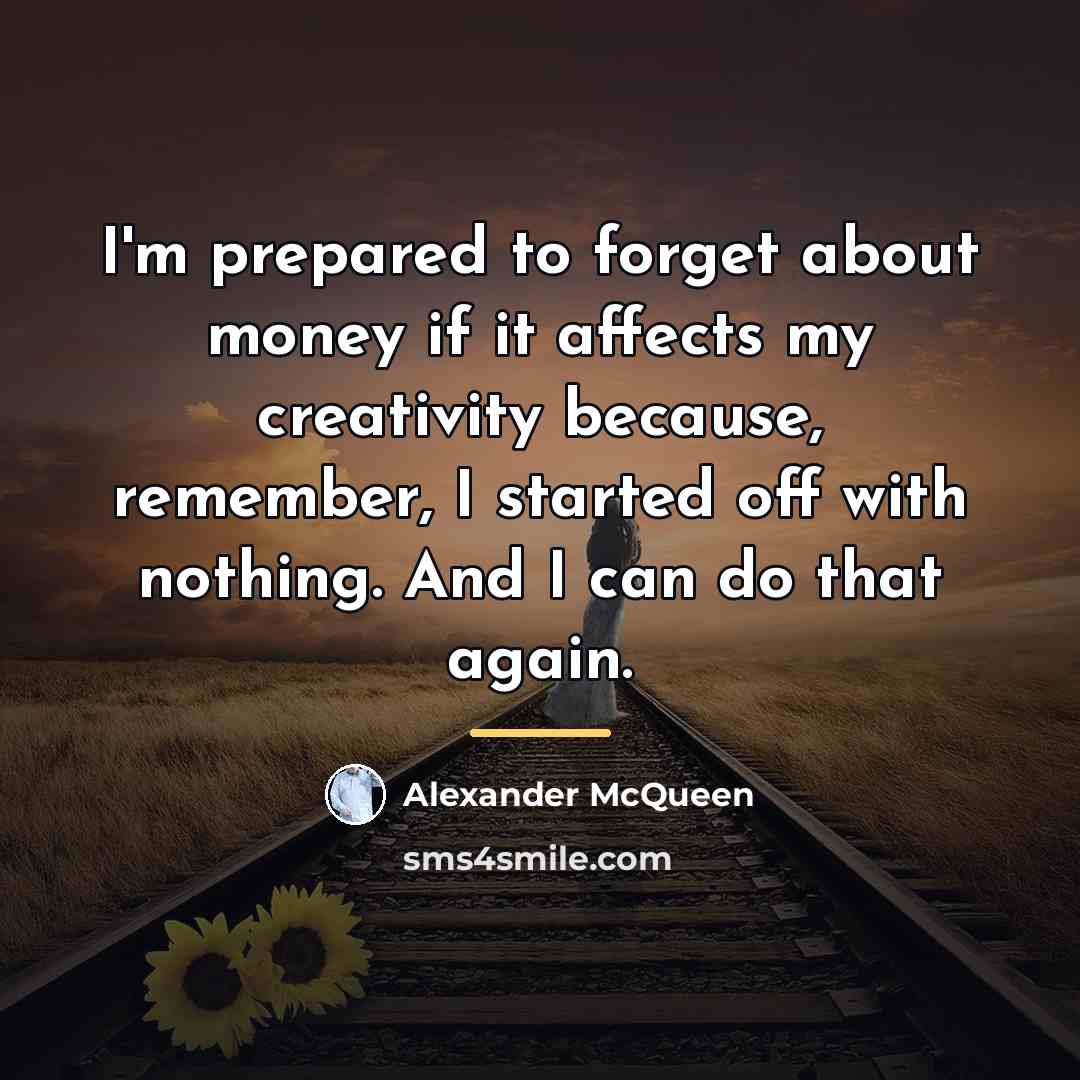 “I'm prepared to forget about money if it affects my…” quote by Alexander McQueen