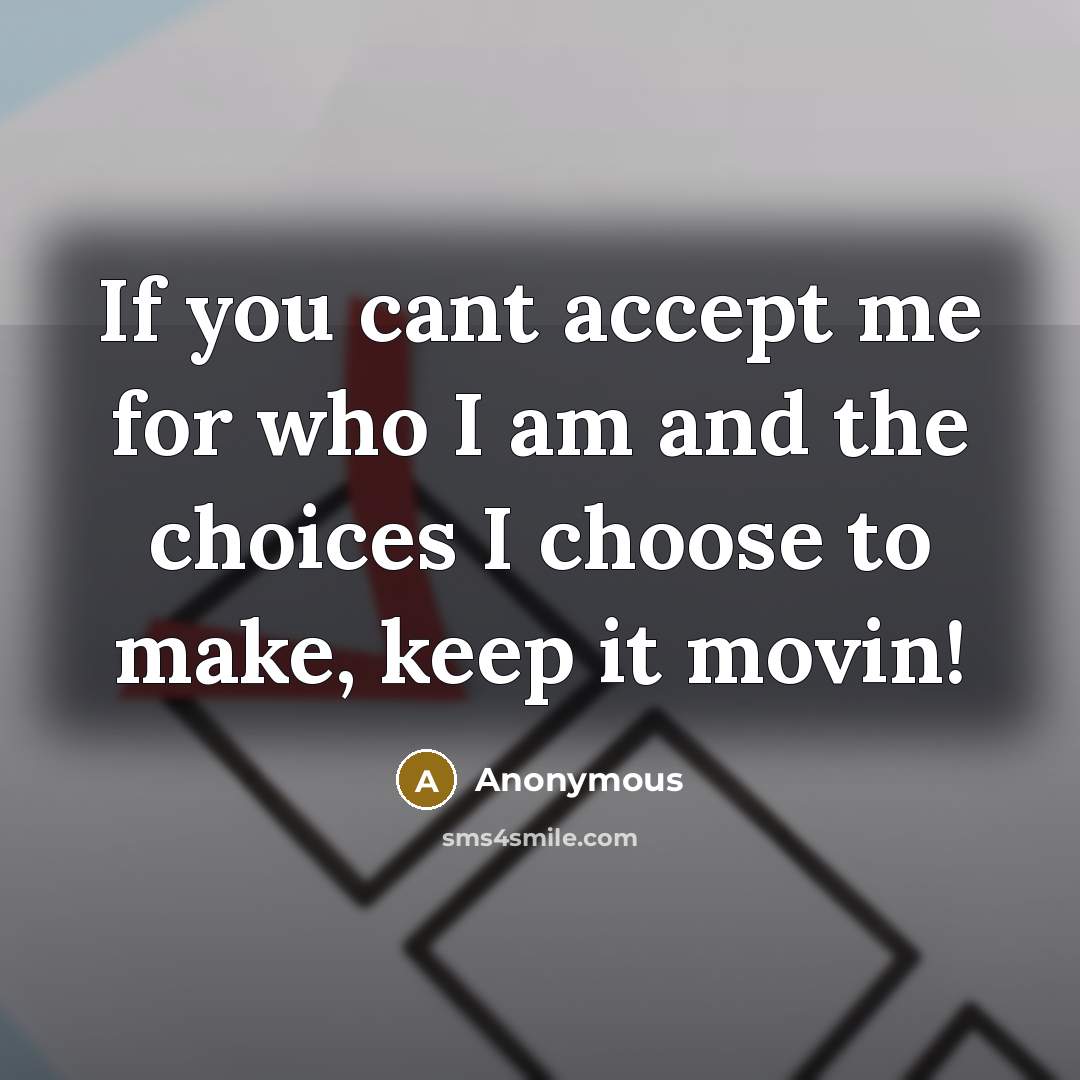 “If you cant accept me for who I am and the choices I choose to make, keep it movin!” quote by Anonymous