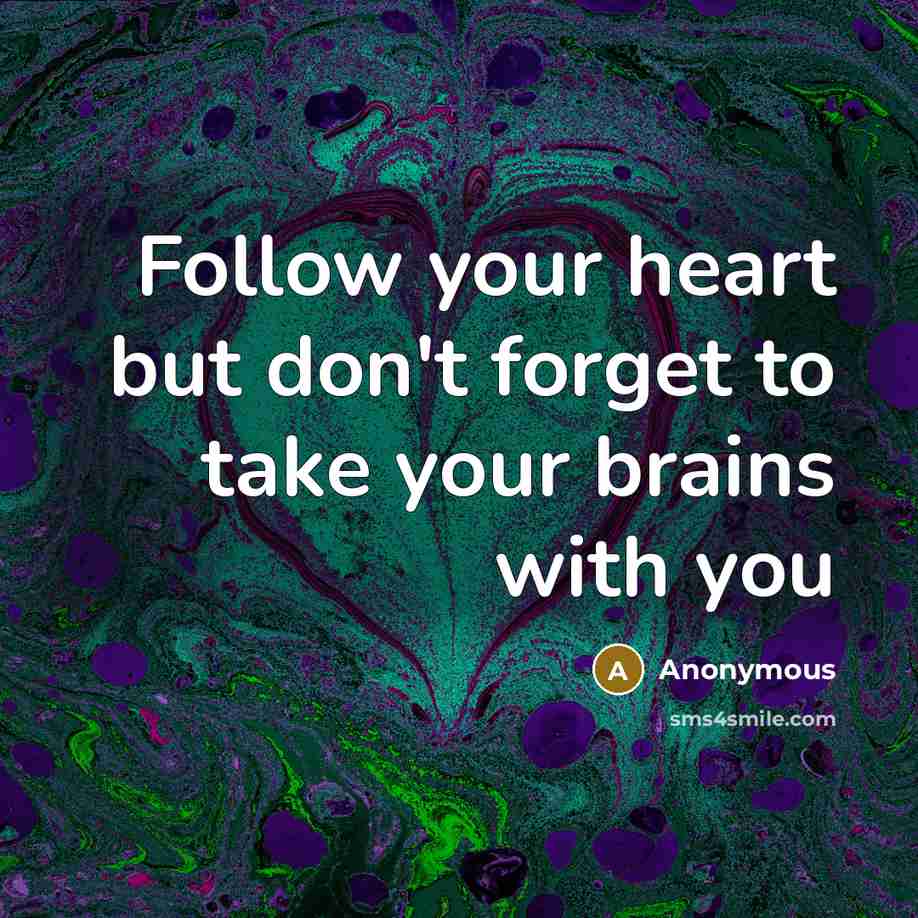 “Follow your heart but don't forget to take your brains…” quote by Anonymous