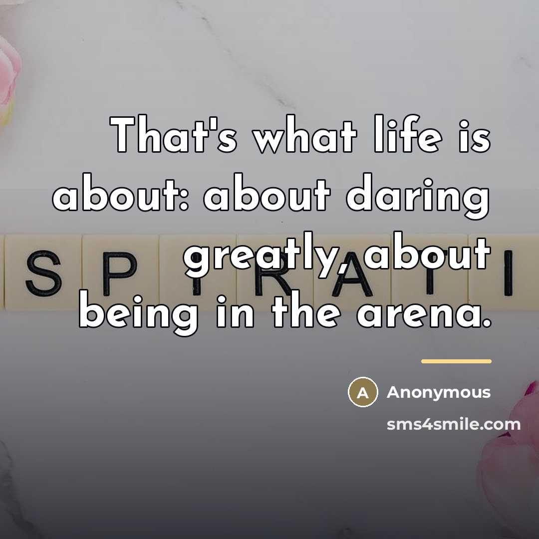 “That's what life is about: about daring greatly, about being…” quote by Anonymous