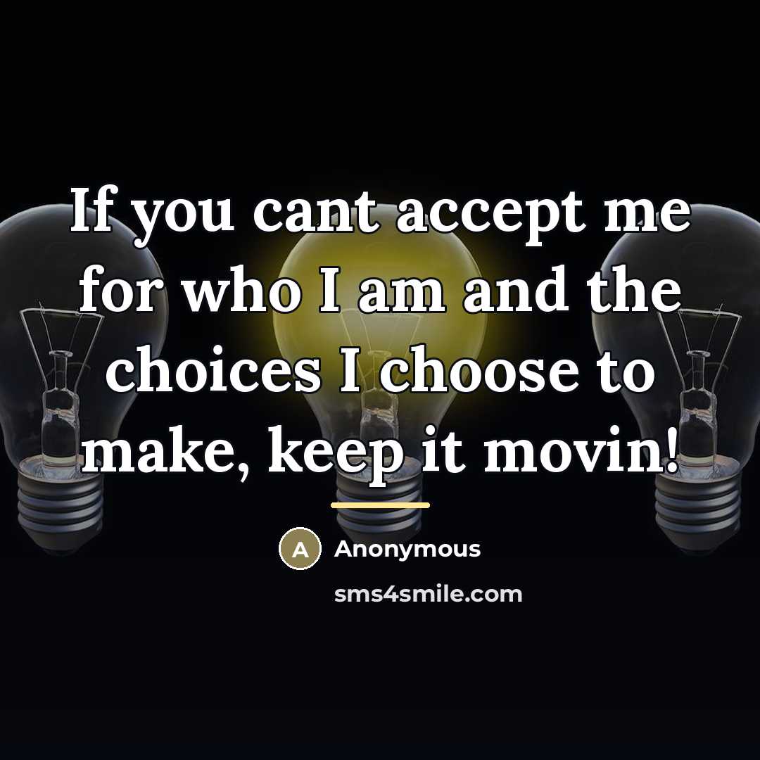 “If you cant accept me for who I am and the choices I choose to make, keep it movin!” quote by Anonymous