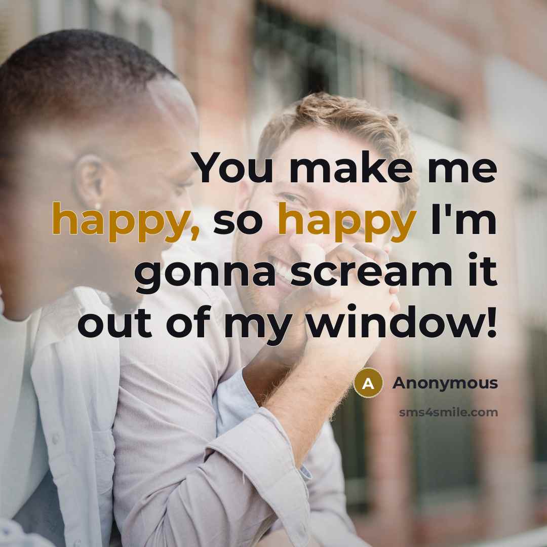 “You make me happy, so happy I'm gonna scream it…” quote by Anonymous