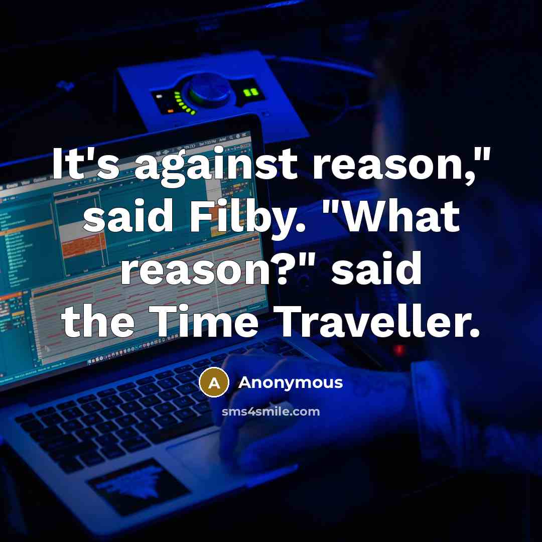 “It's against reason," said Filby. "What reason?" said the Time…” quote by Anonymous