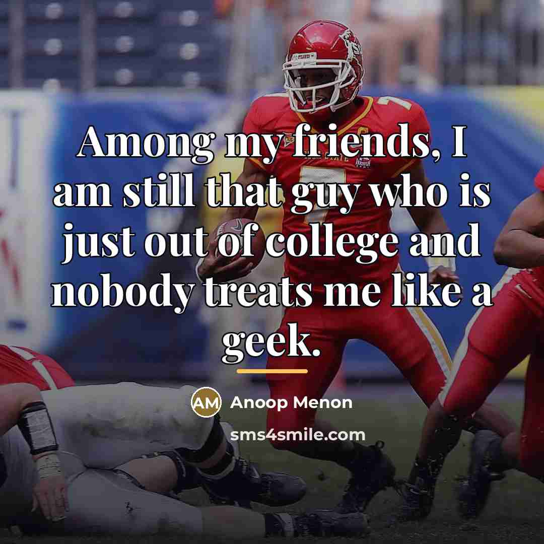“Among my friends, I am still that guy who is…” quote by Anoop Menon
