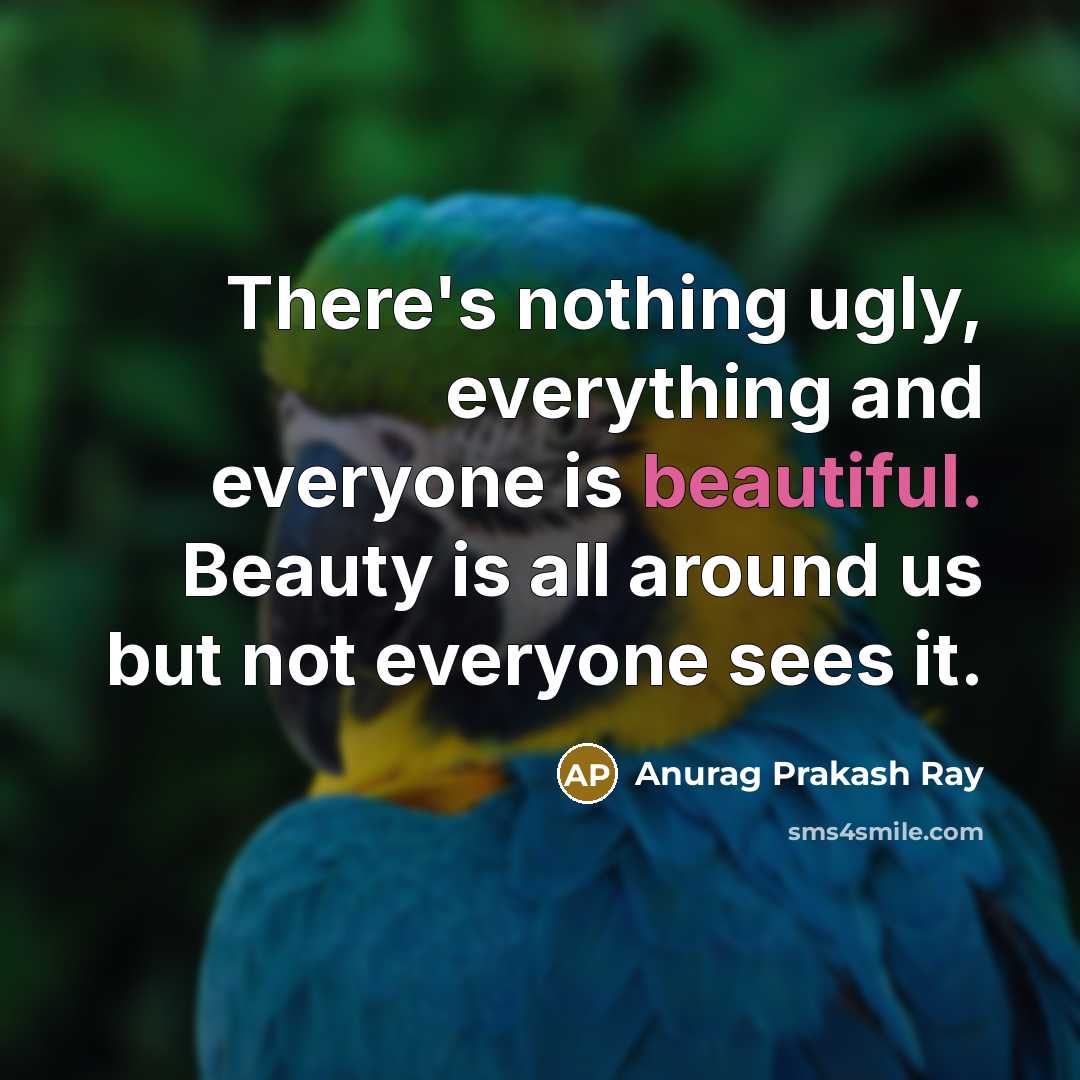 “There's nothing ugly, everything and everyone is beautiful. Beauty is…” quote by Anurag Prakash Ray