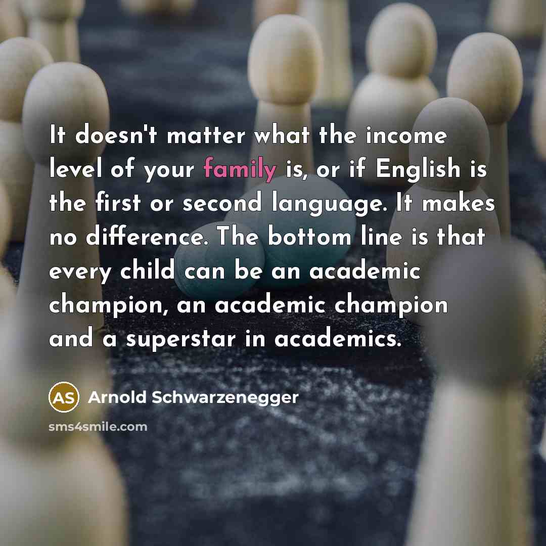 “It doesn't matter what the income level of your family…” quote by Arnold Schwarzenegger