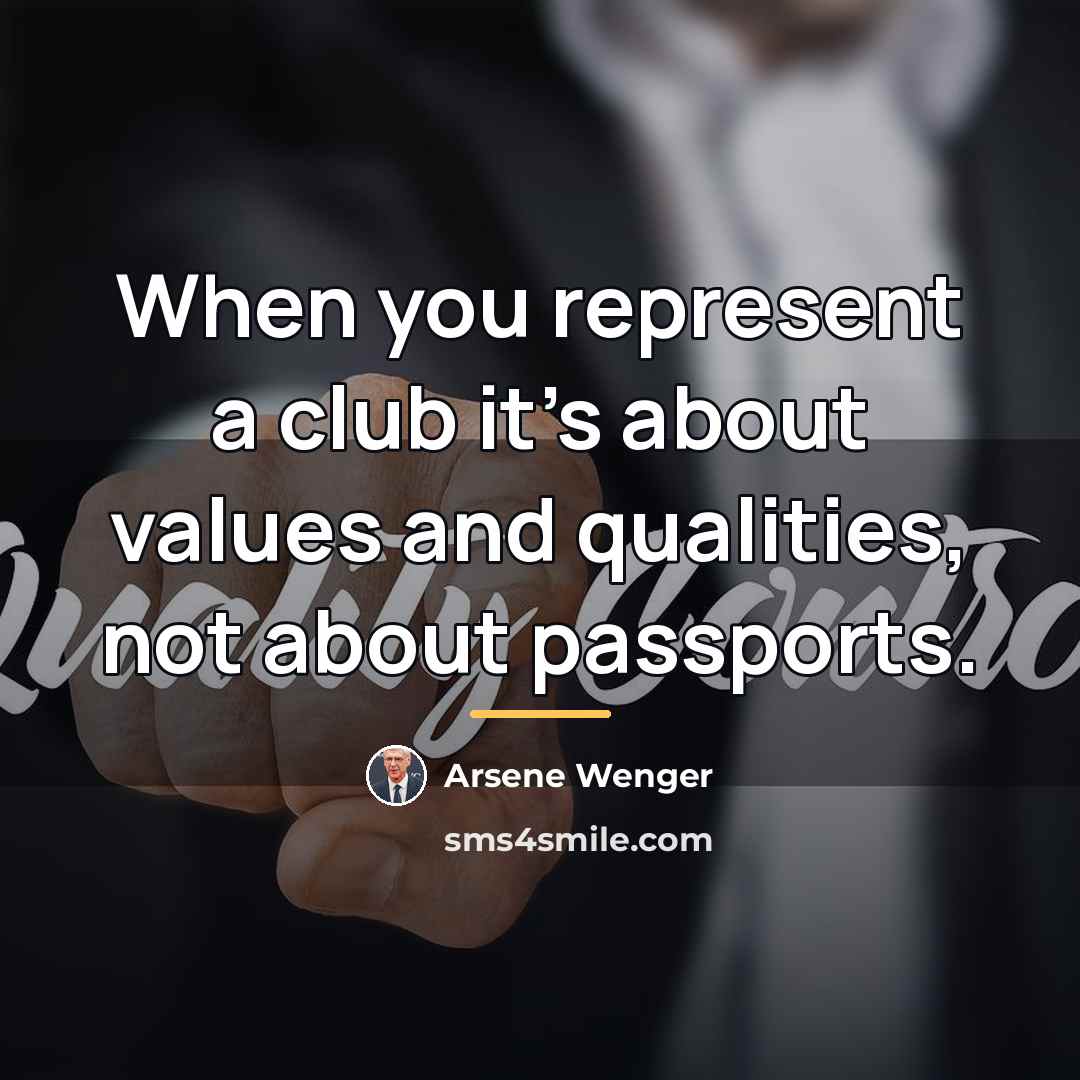 “When you represent a club it's about values and qualities,…” quote by Arsene Wenger