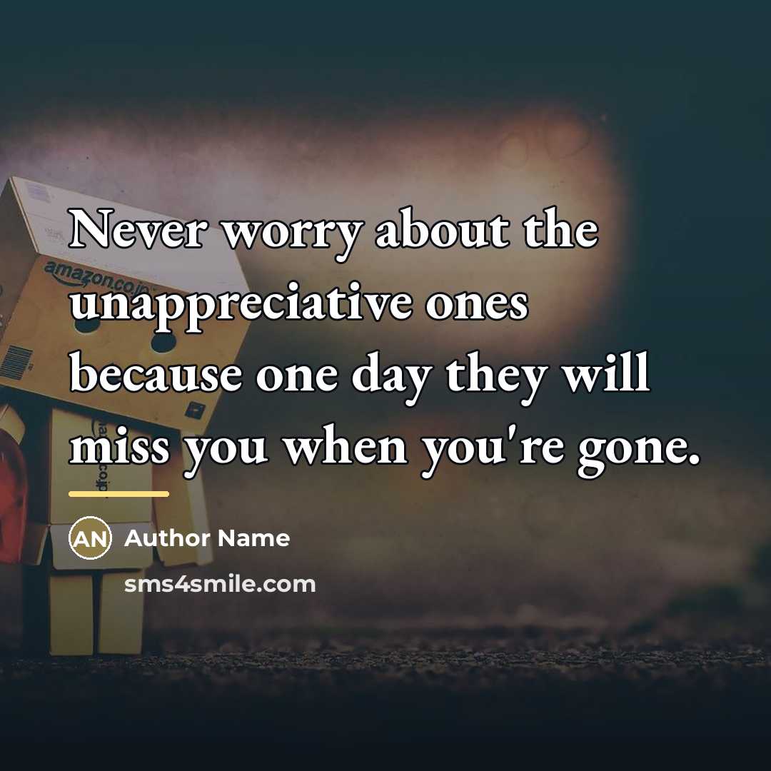 “Never worry about the unappreciative ones because one day they…” quote by Author Name