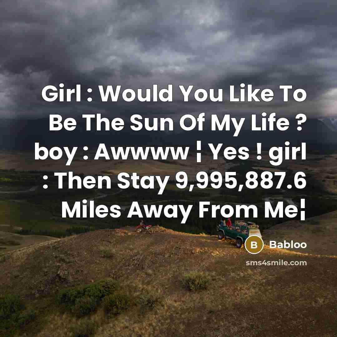 “Girl : Would You Like To Be The Sun Of My Life ? boy : Awwww ¦ Yes ! girl : Then Stay 9,995,887.6 Miles Away From Me¦” quote by Babloo