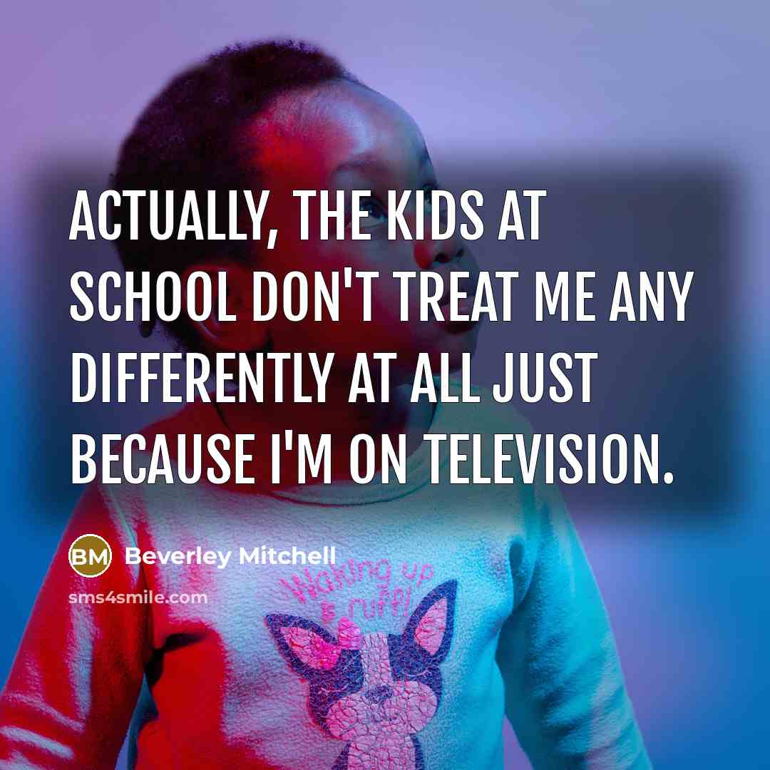 “Actually, the kids at school don't treat me any differently…” quote by Beverley Mitchell