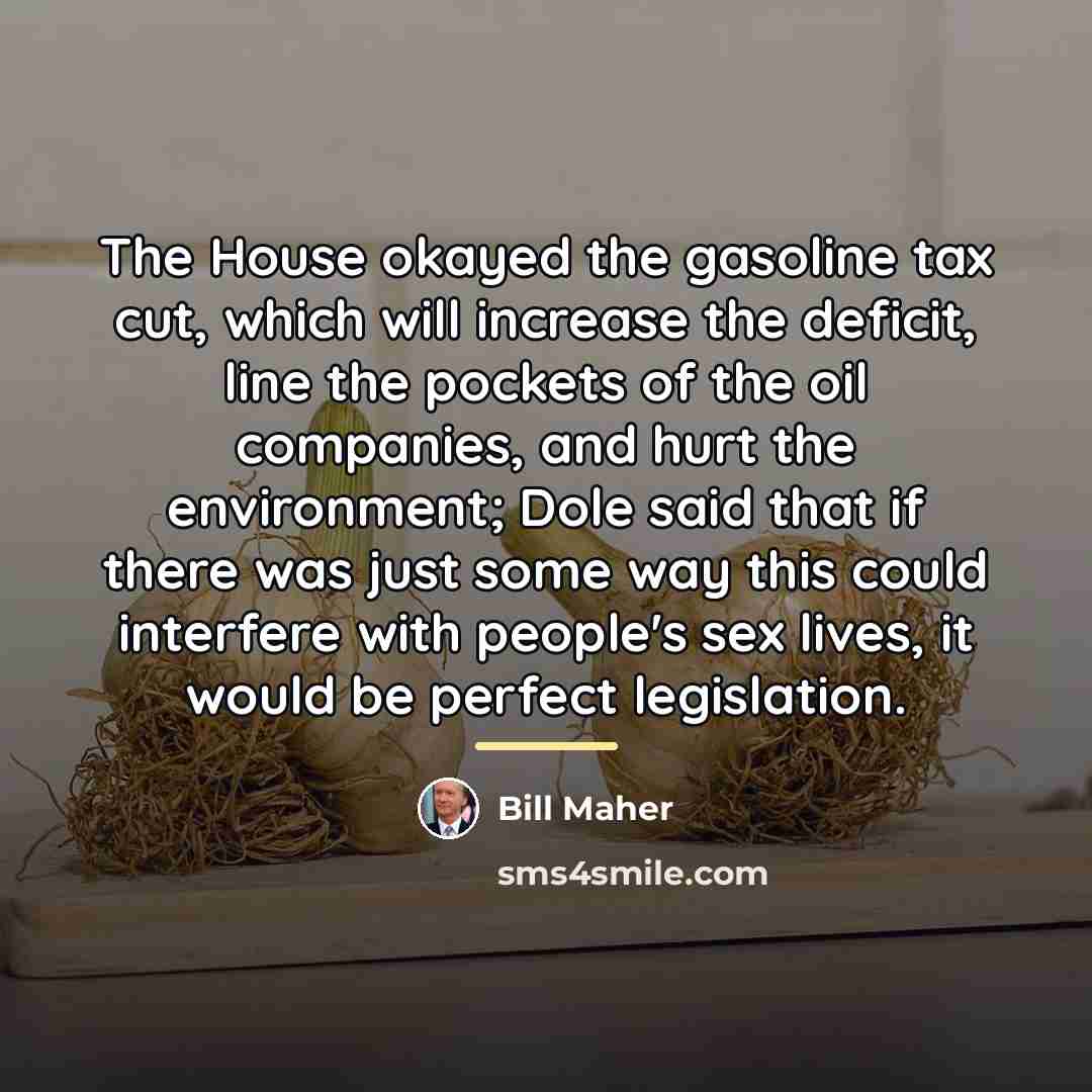 “The House okayed the gasoline tax cut, which will increase…” quote by Bill Maher