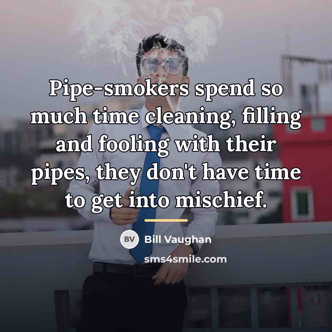 “Pipe-smokers spend so much time cleaning, filling and fooling with…” quote by Bill Vaughan