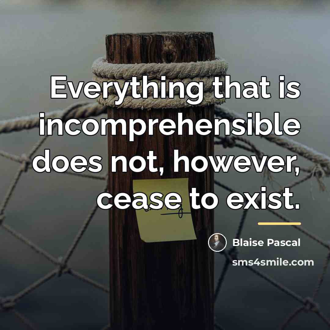 “Everything that is incomprehensible does not, however, cease to exist.…” quote by Blaise Pascal