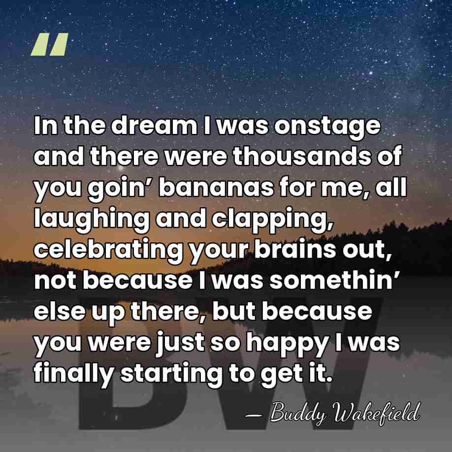 In the dream I was onstage and there were thousands of you&hellip; - Buddy Wakefield