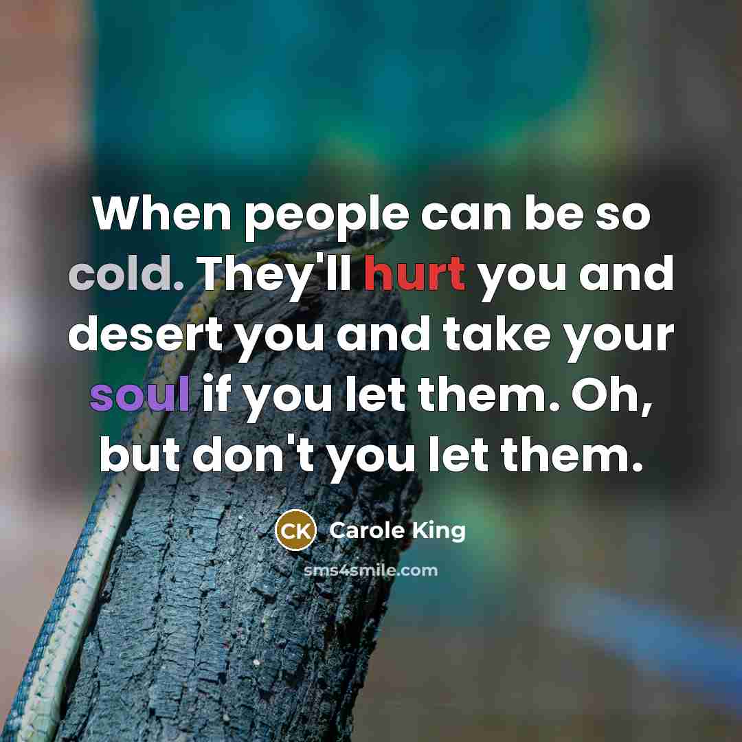 “When people can be so cold. They'll hurt you and…” quote by Carole King